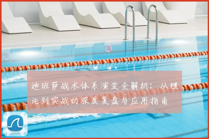 迪班萨战术体系演变全解析：从理论到实战的深度复盘与应用指南