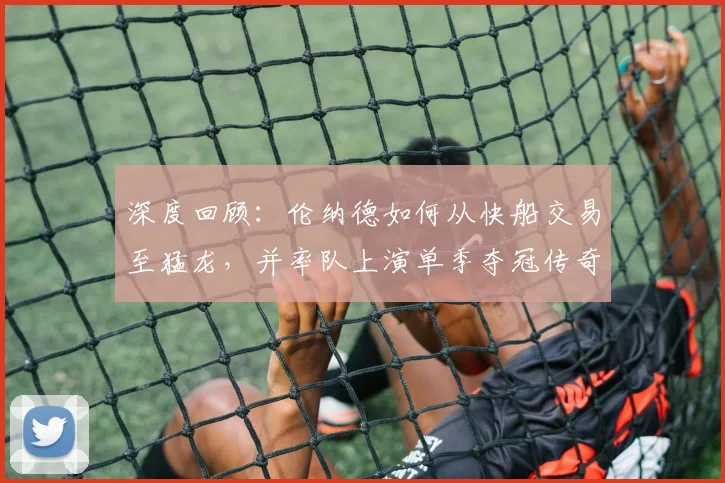 深度回顾：伦纳德如何从快船交易至猛龙，并率队上演单季夺冠传奇？