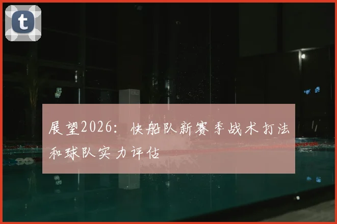 展望2026：快船队新赛季战术打法和球队实力评估